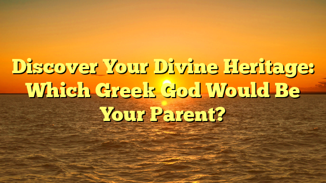 Discover Your Divine Heritage: Which Greek God Would Be Your Parent?