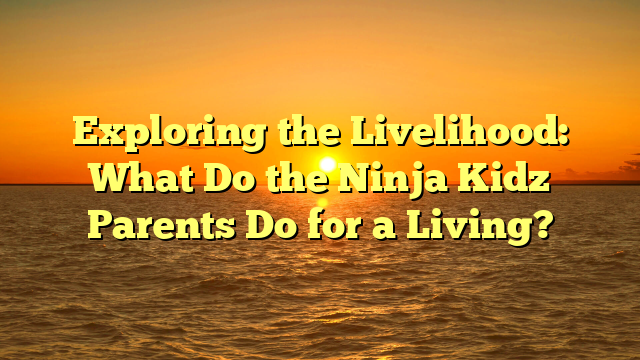 Exploring the Livelihood: What Do the Ninja Kidz Parents Do for a Living?