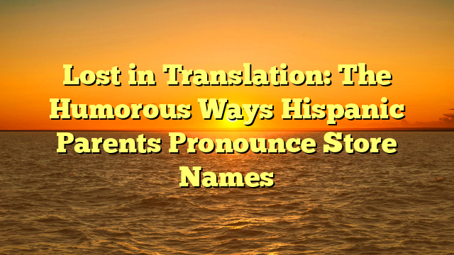 Lost in Translation: The Humorous Ways Hispanic Parents Pronounce Store Names
