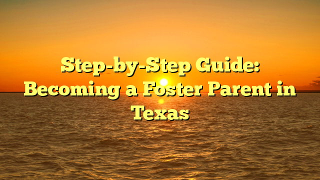 Step-by-Step Guide: Becoming a Foster Parent in Texas