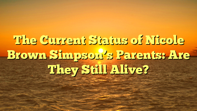 The Current Status of Nicole Brown Simpson’s Parents: Are They Still Alive?