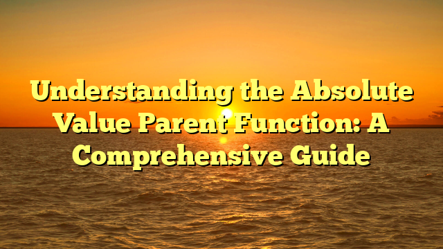 Understanding the Absolute Value Parent Function: A Comprehensive Guide